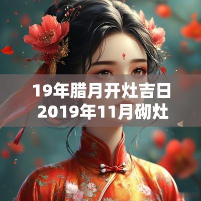 19年腊月开灶吉日 2019年11月砌灶吉日
