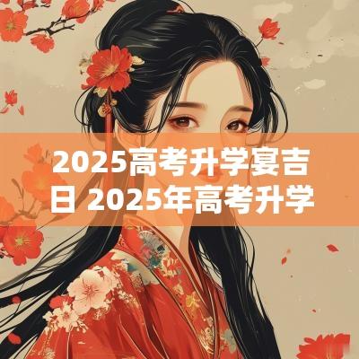2025高考升学宴吉日 2025年高考升学宴