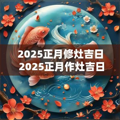 2025正月修灶吉日 2025正月作灶吉日
