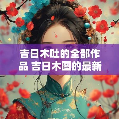 吉日木吐的全部作品 吉日木图的最新视频
