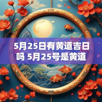 5月25日有黄道吉日吗 5月25号是黄道吉日吗适合生小孩吗