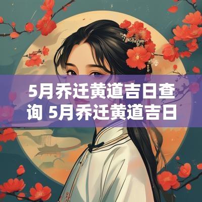 5月乔迁黄道吉日查询 5月乔迁黄道吉日查询2025年