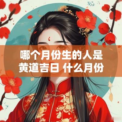 哪个月份生的人是黄道吉日 什么月份生的人命好