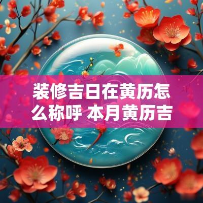 装修吉日在黄历怎么称呼 本月黄历吉日宜装修