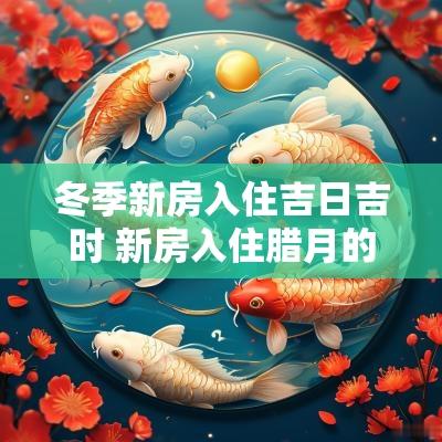 冬季新房入住吉日吉时 新房入住腊月的吉日