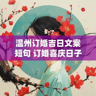 温州订婚吉日文案短句 订婚喜庆日子文案短句
