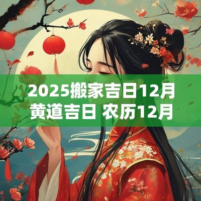2025搬家吉日12月黄道吉日 农历12月搬家吉日大全查询表