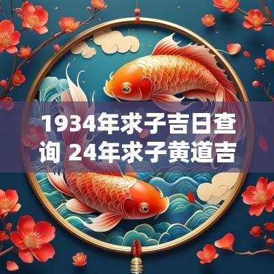 1934年求子吉日查询 24年求子黄道吉日