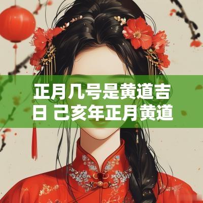 正月几号是黄道吉日 己亥年正月黄道吉日