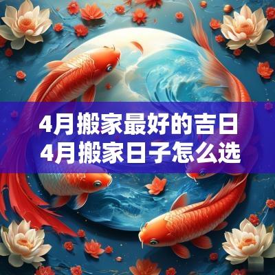 4月搬家最好的吉日 4月搬家日子怎么选 4月搬家最好的吉日 4月搬家日子怎么选