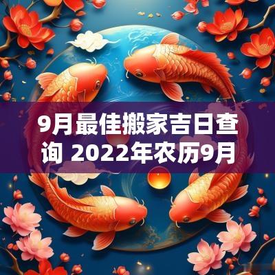 9月最佳搬家吉日查询 2025年农历9月搬家吉日