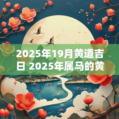 2025年19月黄道吉日 2025年属马的黄道吉日