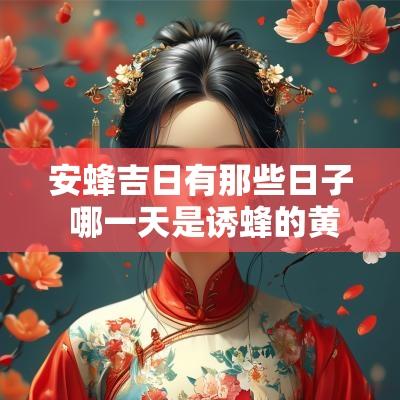 安蜂吉日有那些日子 哪一天是诱蜂的黄道吉日