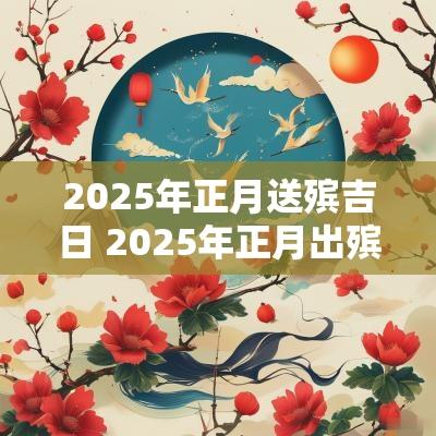 2025年正月送殡吉日 2025年正月出殡吉日