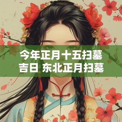 今年正月十五扫墓吉日 东北正月扫墓吉日查询