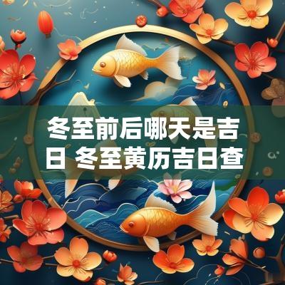 冬至前后哪天是吉日 冬至黄历吉日查询