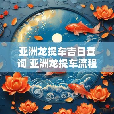 亚洲龙提车吉日查询 亚洲龙提车流程4s