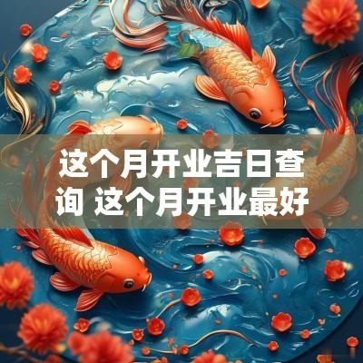 这个月开业吉日查询 这个月开业最好的日子