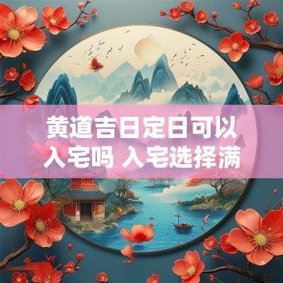 黄道吉日定日可以入宅吗 入宅选择满日还是定日