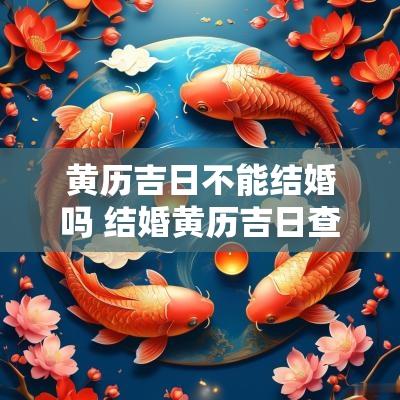 黄历吉日不能结婚吗 结婚黄历吉日查询