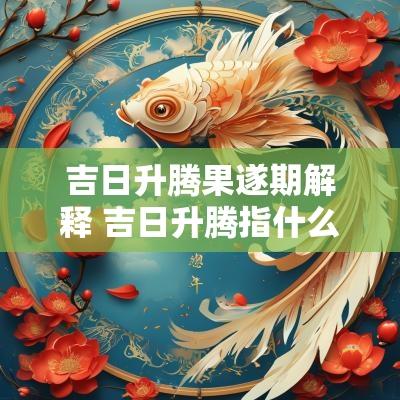 吉日升腾果遂期解释 吉日升腾指什么生肖