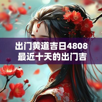出门黄道吉日4808 最近十天的出门吉日