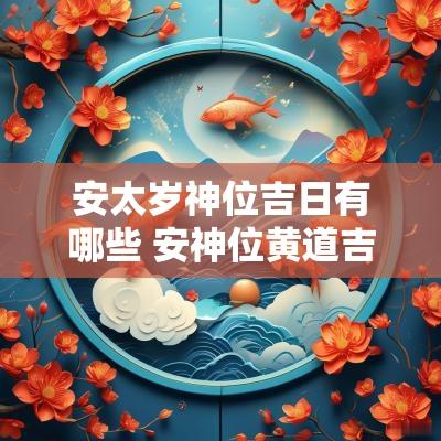 安太岁神位吉日有哪些 安神位黄道吉日一览表2025