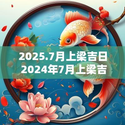 2025.7月上梁吉日 2025年7月上梁吉日查询