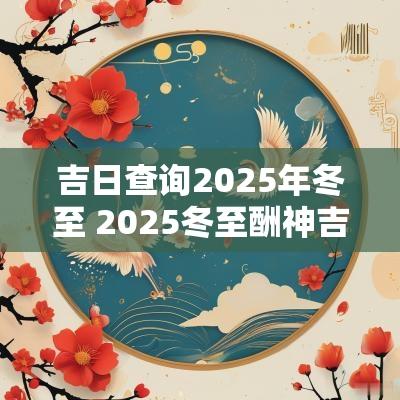 吉日查询2025年冬至 2025冬至酬神吉日