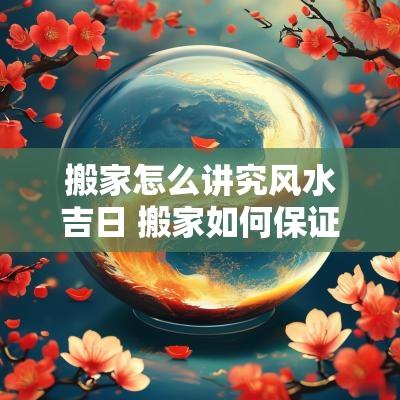 搬家怎么讲究风水吉日 搬家如何保证风水 搬家怎么讲究风水吉日 搬家如何保证风水