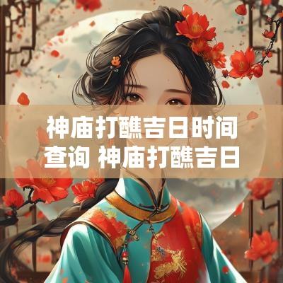 神庙打醮吉日时间查询 神庙打醮吉日查询最新表