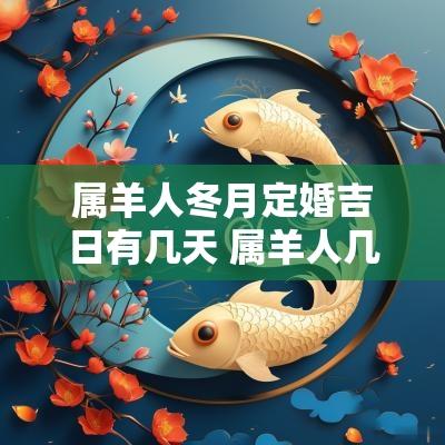 属羊人冬月定婚吉日有几天 属羊人几月订婚最好