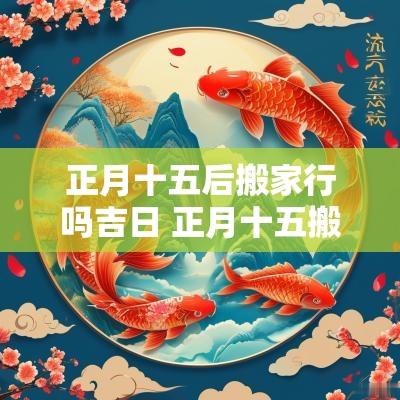 正月十五后搬家行吗吉日 正月十五搬家吉日查询