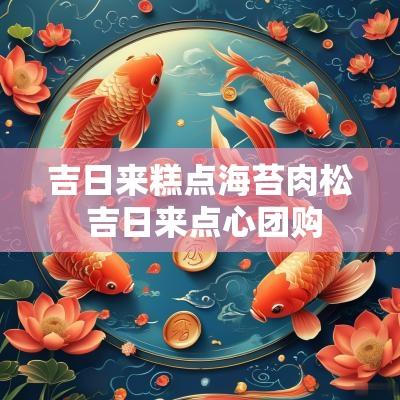 吉日来糕点海苔肉松 吉日来点心团购
