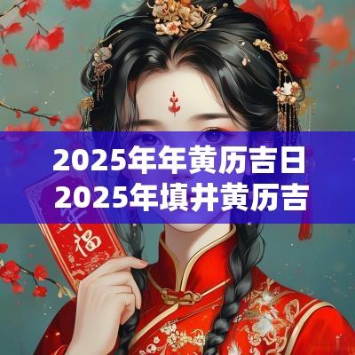 2025年年黄历吉日 2025年填井黄历吉日