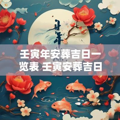 壬寅年安葬吉日一览表 壬寅安葬吉日详解大全