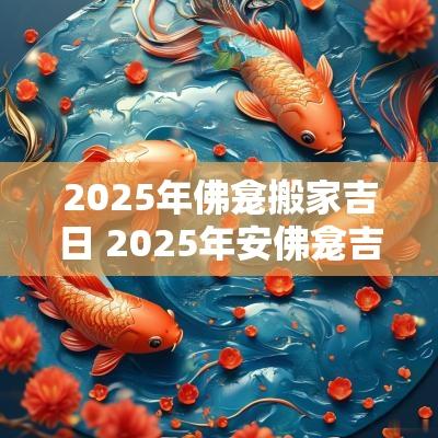2025年佛龛搬家吉日 2025年安佛龛吉日