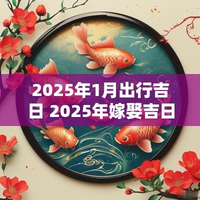 2025年1月出行吉日 2025年嫁娶吉日吉时