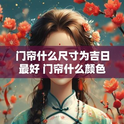 门帘什么尺寸为吉日最好 门帘什么颜色的最好