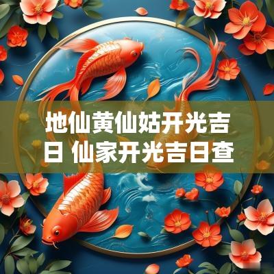 地仙黄仙姑开光吉日 仙家开光吉日查询大全图