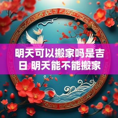明天可以搬家吗是吉日 明天能不能搬家入住