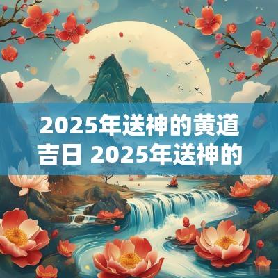 2025年送神的黄道吉日 2025年送神的吉日