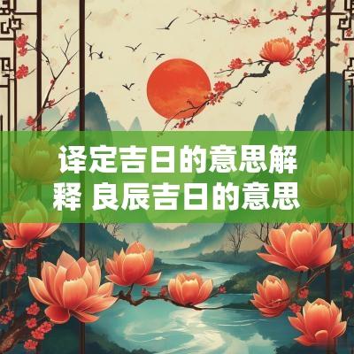译定吉日的意思解释 良辰吉日的意思解释
