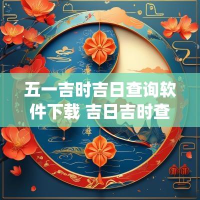 五一吉时吉日查询软件下载 吉日吉时查询app