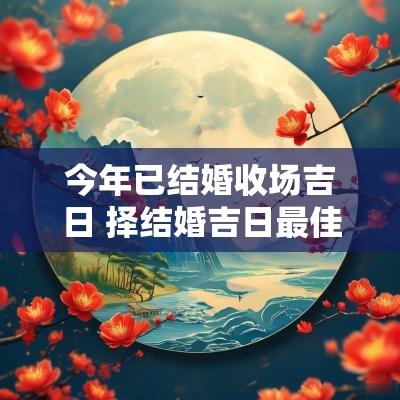 今年已结婚收场吉日 择结婚吉日最佳方法