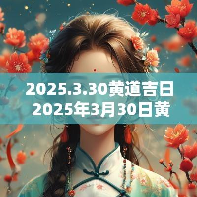 2025.3.30黄道吉日 2025年3月30日黄道吉日详解