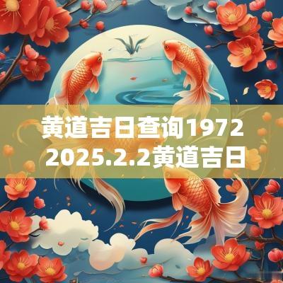 黄道吉日查询1972 2025.2.2黄道吉日查询
