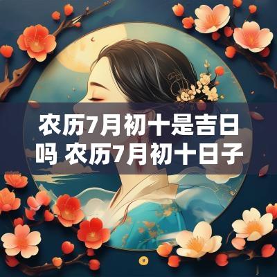 农历7月初十是吉日吗 农历7月初十日子好吗