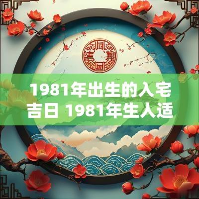 1981年出生的入宅吉日 1981年生人适合住什么方位的房子