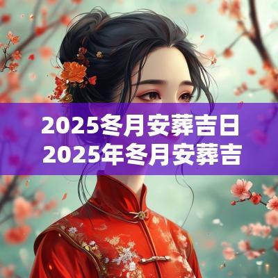 2025冬月安葬吉日 2025年冬月安葬吉日